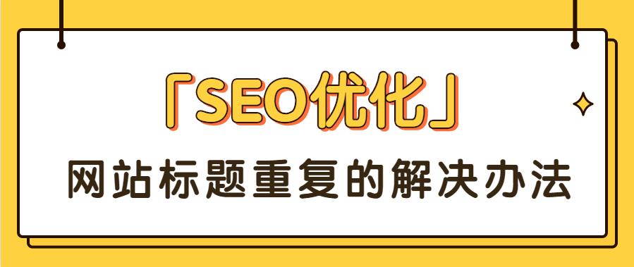 「SEO优化」网站标题重复的解决办法.jpg