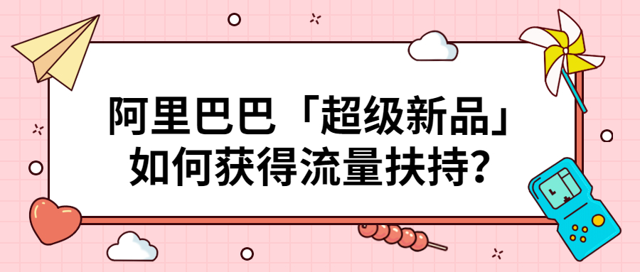 阿里巴巴「超级新品」如何获得流量扶持？.jpg